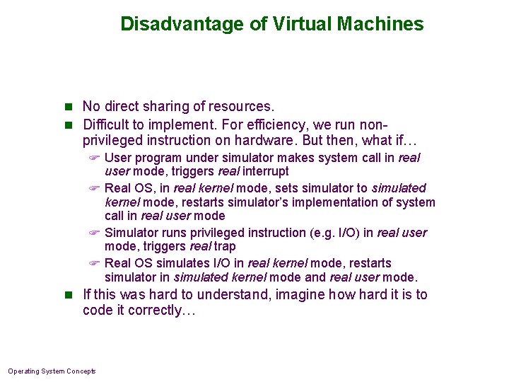 Disadvantage of Virtual Machines n No direct sharing of resources. n Difficult to implement. Disadvantage of Virtual Machines n No direct sharing of resources. n Difficult to implement.