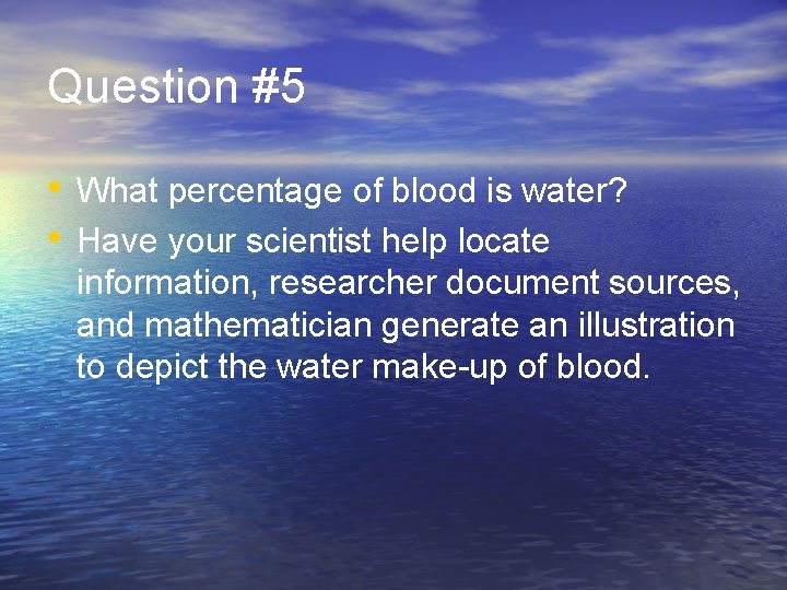 Question #5 • What percentage of blood is water? • Have your scientist help