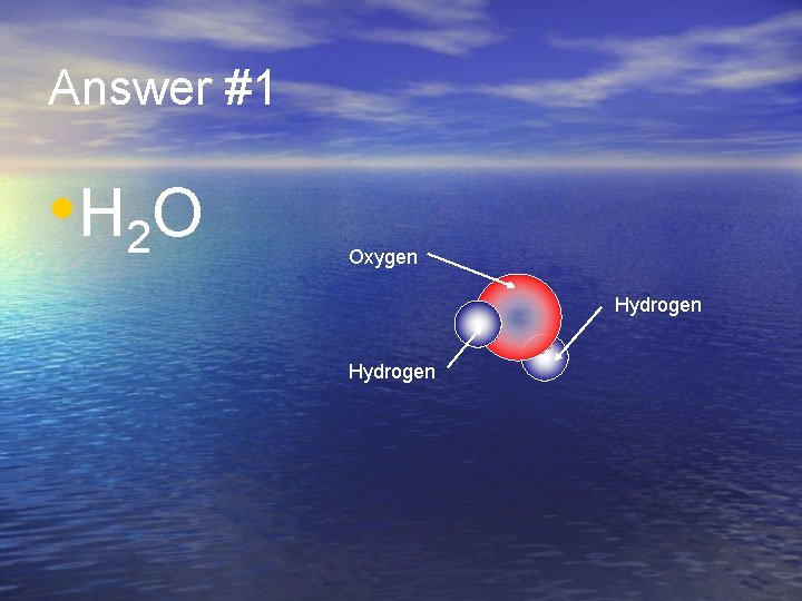 Answer #1 • H 2 O Oxygen Hydrogen 