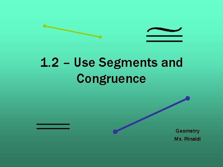 1. 2 – Use Segments and Congruence Geometry Ms. Rinaldi 