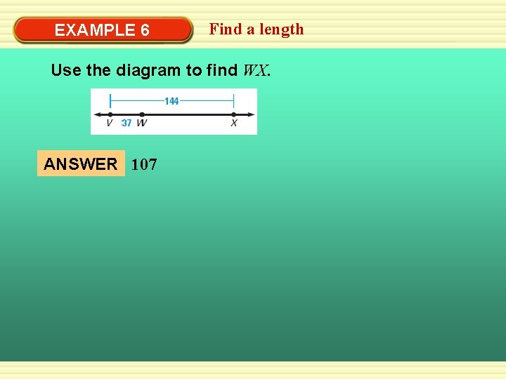 EXAMPLE 6 Find a length Use the diagram to find WX. ANSWER 107 