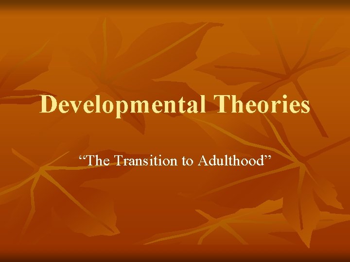 Developmental Theories “The Transition to Adulthood” 