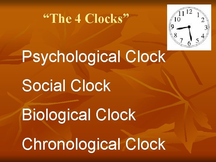 “The 4 Clocks” Psychological Clock Social Clock Biological Clock Chronological Clock 