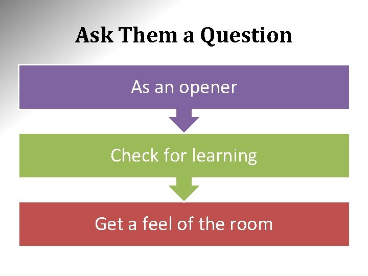 Ask Them a Question As an opener Check for learning Get a feel of