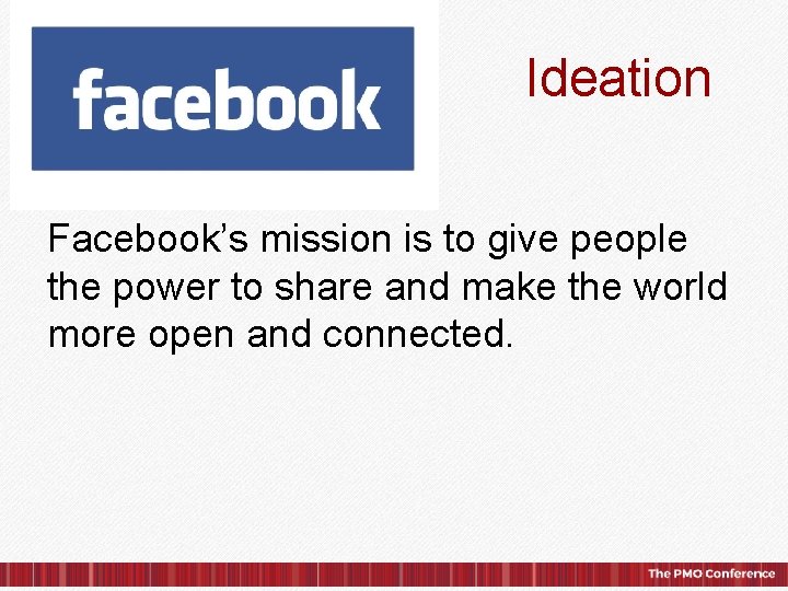 Ideation Facebook’s mission is to give people the power to share and make the