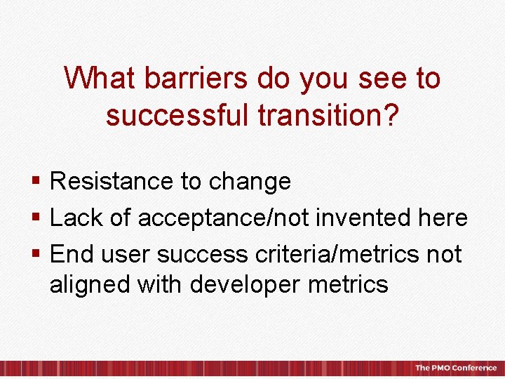 What barriers do you see to successful transition? § Resistance to change § Lack