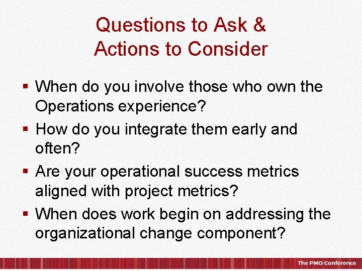 Questions to Ask & Actions to Consider § When do you involve those who