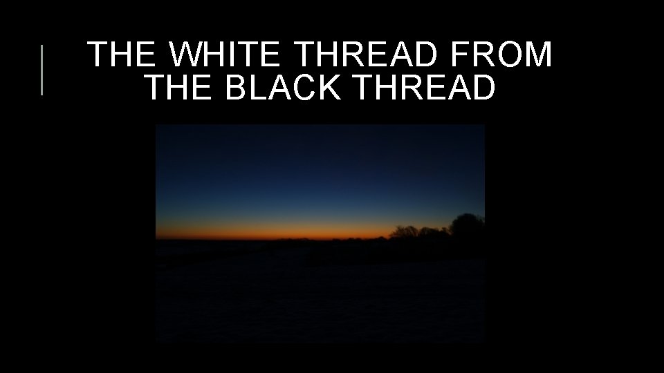 THE WHITE THREAD FROM THE BLACK THREAD 