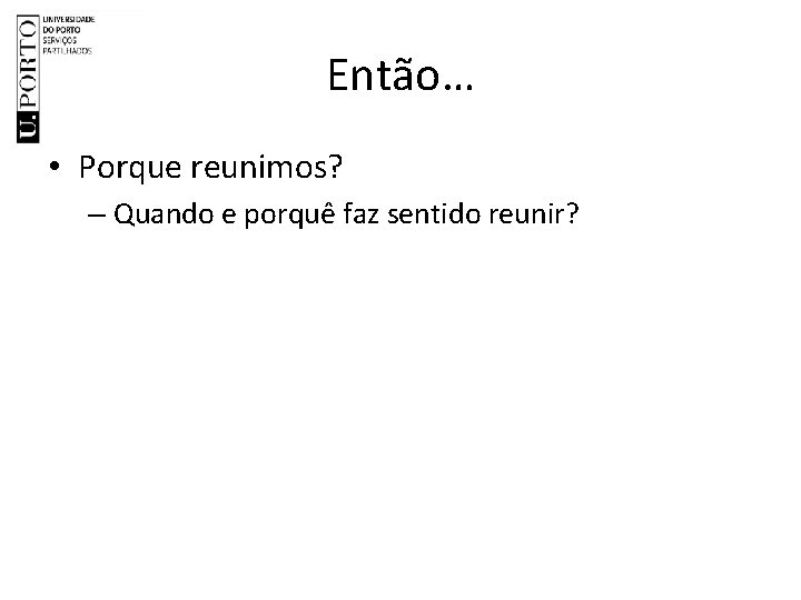 Então… • Porque reunimos? – Quando e porquê faz sentido reunir? 