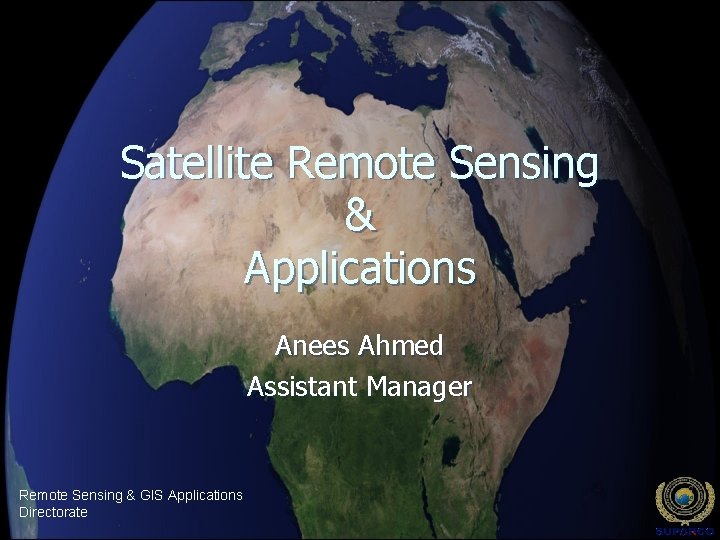 Satellite Remote Sensing & Applications Anees Ahmed Assistant Manager Remote Sensing & GIS Applications