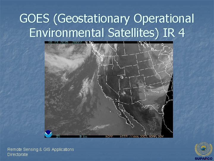 GOES (Geostationary Operational Environmental Satellites) IR 4 Remote Sensing & GIS Applications Directorate 