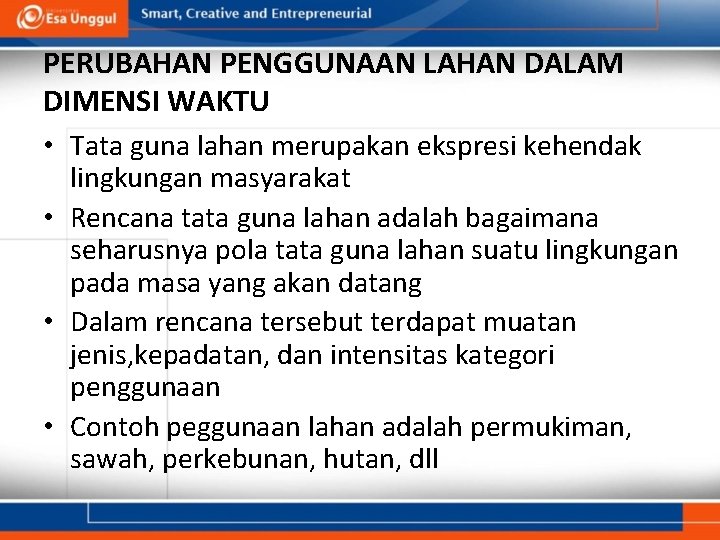 PERUBAHAN PENGGUNAAN LAHAN DALAM DIMENSI WAKTU • Tata guna lahan merupakan ekspresi kehendak lingkungan PERUBAHAN PENGGUNAAN LAHAN DALAM DIMENSI WAKTU • Tata guna lahan merupakan ekspresi kehendak lingkungan