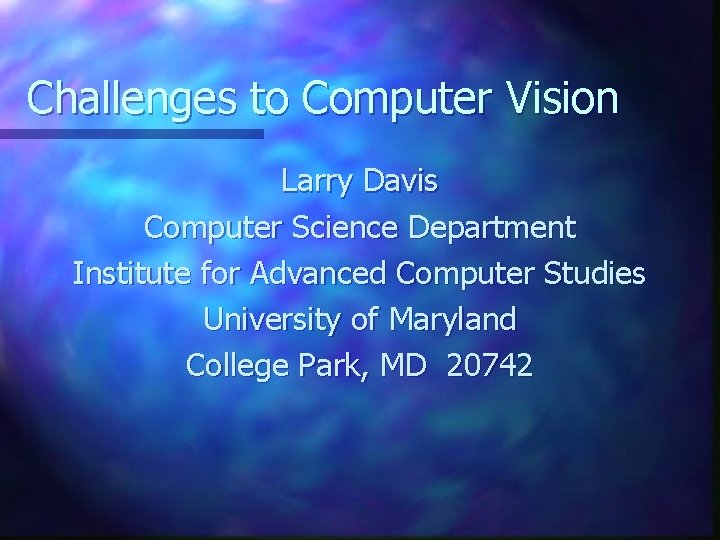 Challenges to Computer Vision Larry Davis Computer Science Department Institute for Advanced Computer Studies