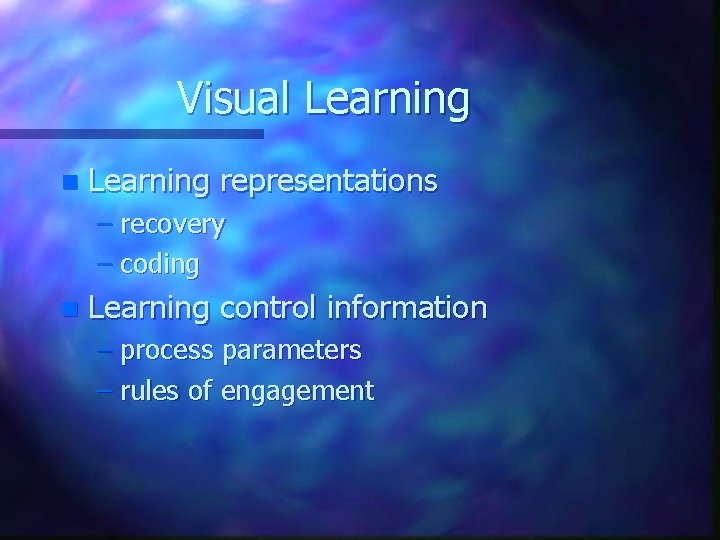 Visual Learning n Learning representations – recovery – coding n Learning control information –