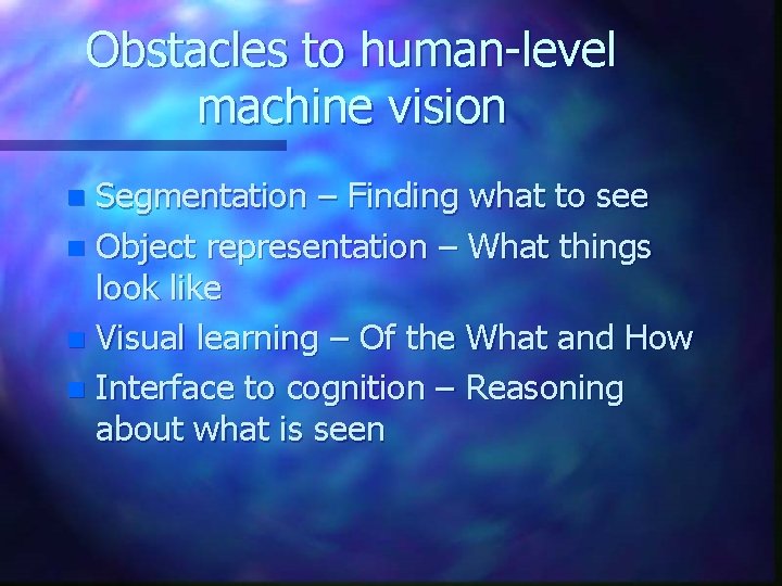 Obstacles to human-level machine vision Segmentation – Finding what to see n Object representation