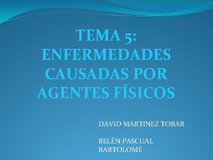 TEMA 5: ENFERMEDADES CAUSADAS POR AGENTES FÍSICOS DAVID MARTINEZ TOBAR BELÉN PASCUAL BARTOLOMÉ 