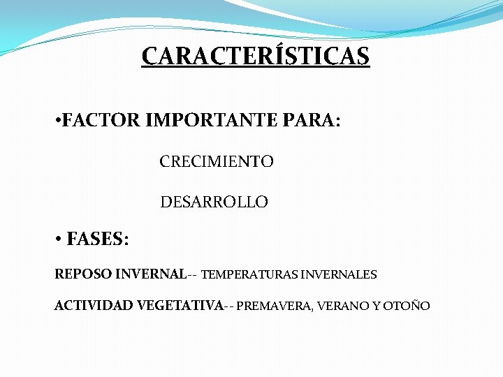 CARACTERÍSTICAS • FACTOR IMPORTANTE PARA: CRECIMIENTO DESARROLLO • FASES: REPOSO INVERNAL-- TEMPERATURAS INVERNALES ACTIVIDAD