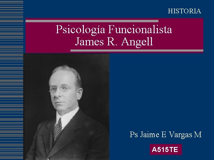 HISTORIA Psicología Funcionalista James R. Angell Ps Jaime E Vargas M A 515 TE