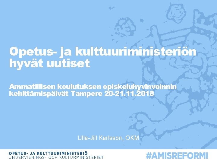 Opetus- ja kulttuuriministeriön hyvät uutiset Ammatillisen koulutuksen opiskeluhyvinvoinnin kehittämispäivät Tampere 20 -21. 11. 2018