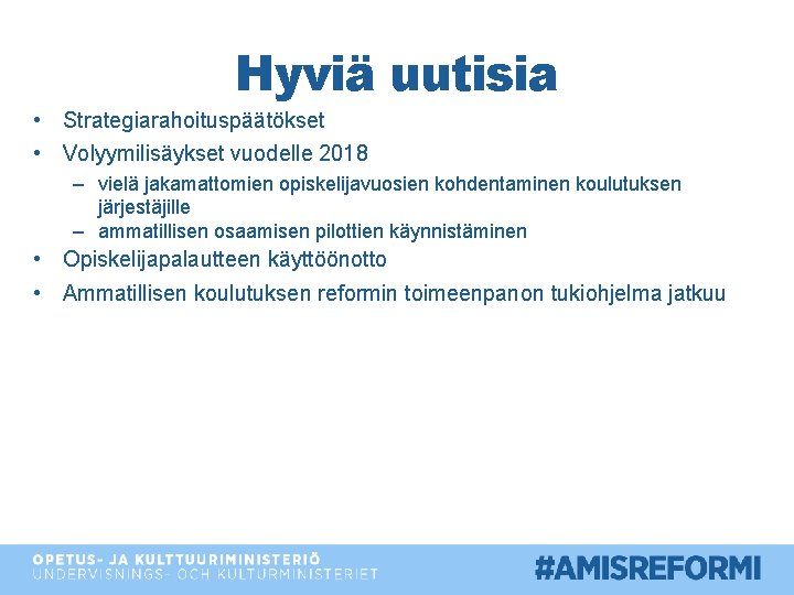 Hyviä uutisia • Strategiarahoituspäätökset • Volyymilisäykset vuodelle 2018 – vielä jakamattomien opiskelijavuosien kohdentaminen koulutuksen