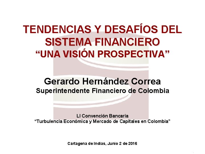 TENDENCIAS Y DESAFÍOS DEL SISTEMA FINANCIERO “UNA VISIÓN PROSPECTIVA” Gerardo Hernández Correa Superintendente Financiero