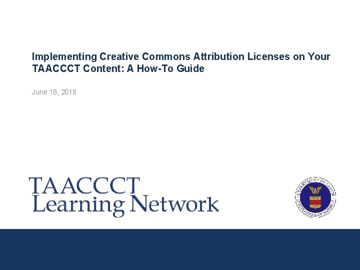 Implementing Creative Commons Attribution Licenses on Your TAACCCT Content: A How-To Guide June 18,