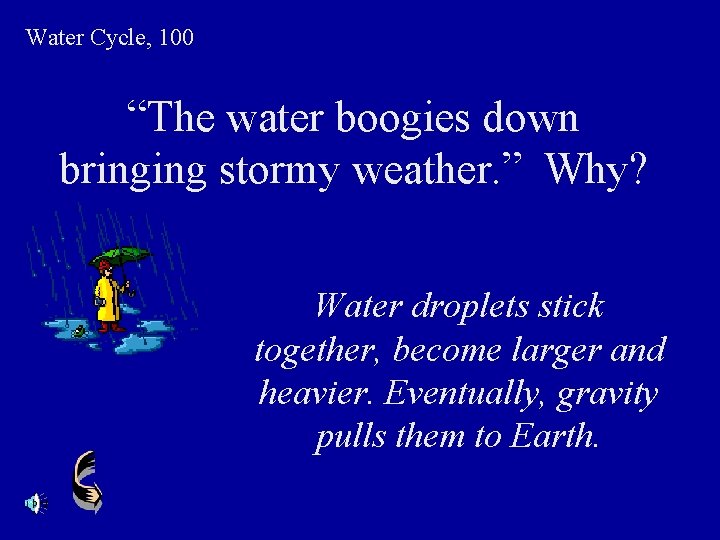 Water Cycle, 100 “The water boogies down bringing stormy weather. ” Why? Water droplets