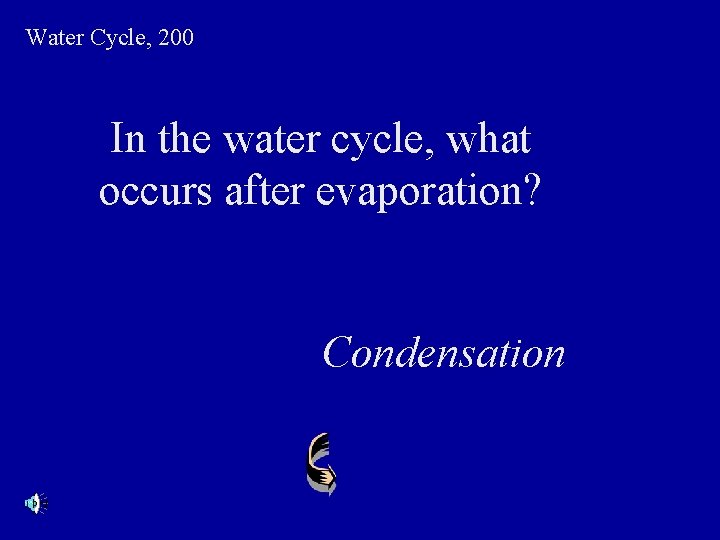 Water Cycle, 200 In the water cycle, what occurs after evaporation? Condensation 