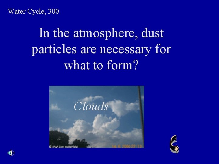 Water Cycle, 300 In the atmosphere, dust particles are necessary for what to form?