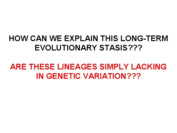 HOW CAN WE EXPLAIN THIS LONG-TERM EVOLUTIONARY STASIS? ? ? ARE THESE LINEAGES SIMPLY