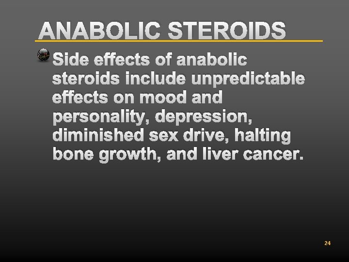ANABOLIC STEROIDS Side effects of anabolic steroids include unpredictable effects on mood and personality,
