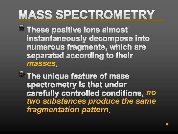MASS SPECTROMETRY These positive ions almost instantaneously decompose into numerous fragments, which are separated