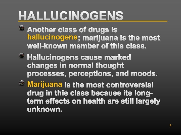 HALLUCINOGENS Another class of drugs is hallucinogens ; marijuana is the most well-known member