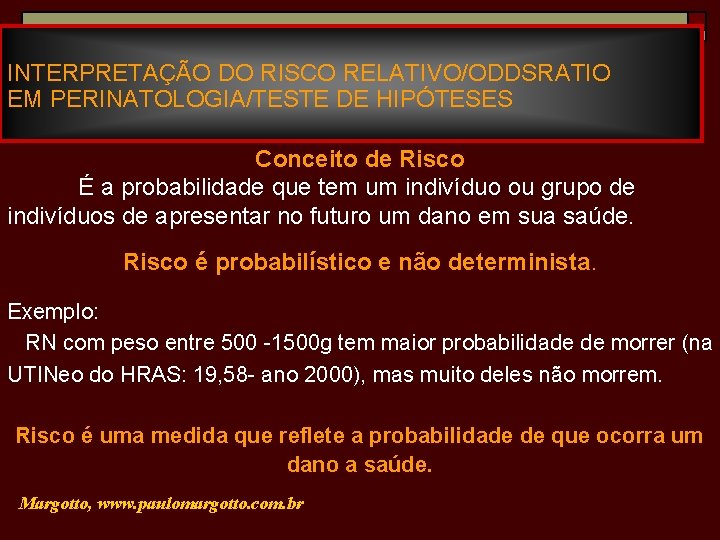 INTERPRETAÇÃO DO RISCO RELATIVO/ODDSRATIO EM PERINATOLOGIA/TESTE DE HIPÓTESES Conceito de Risco É a probabilidade