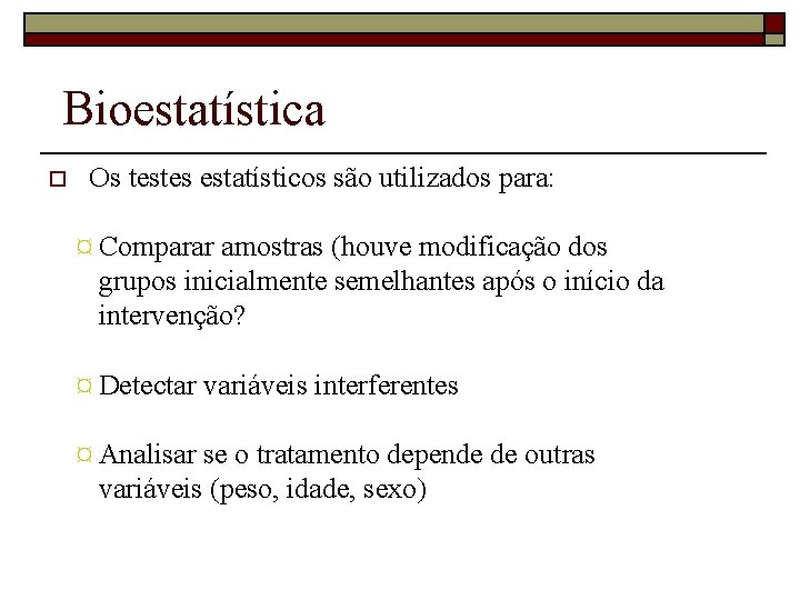 Bioestatística o Os testes estatísticos são utilizados para: ¤ Comparar amostras (houve modificação dos