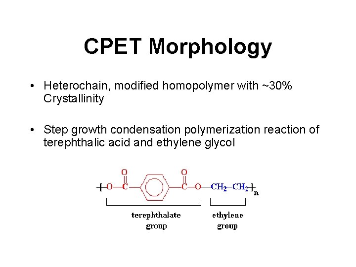 CPET Morphology • Heterochain, modified homopolymer with ~30% Crystallinity • Step growth condensation polymerization