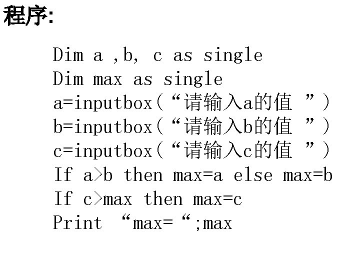 程序: Dim a , b, c as single Dim max as single a=inputbox(“请输入a的值 ”)