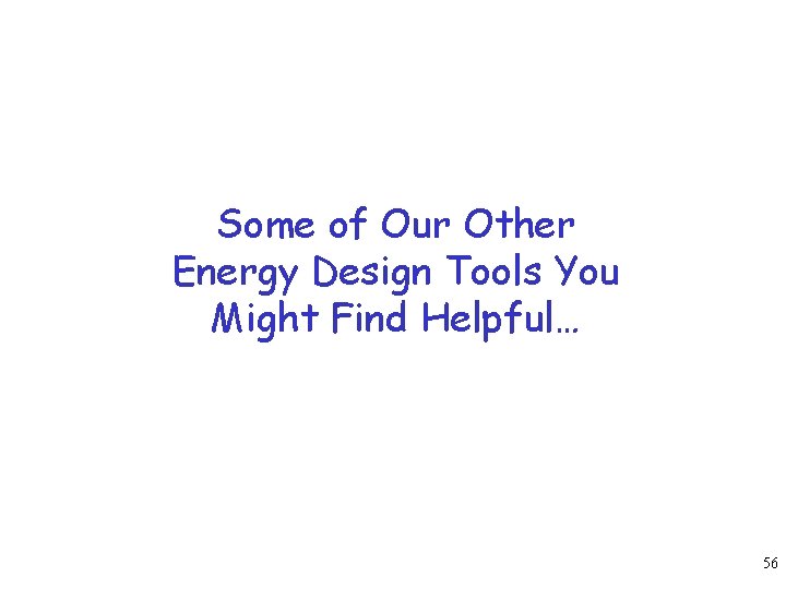 Some of Our Other Energy Design Tools You Might Find Helpful… 56 