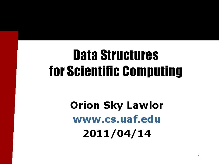 Data Structures for Scientific Computing Orion Sky Lawlor www. cs. uaf. edu 2011/04/14 1