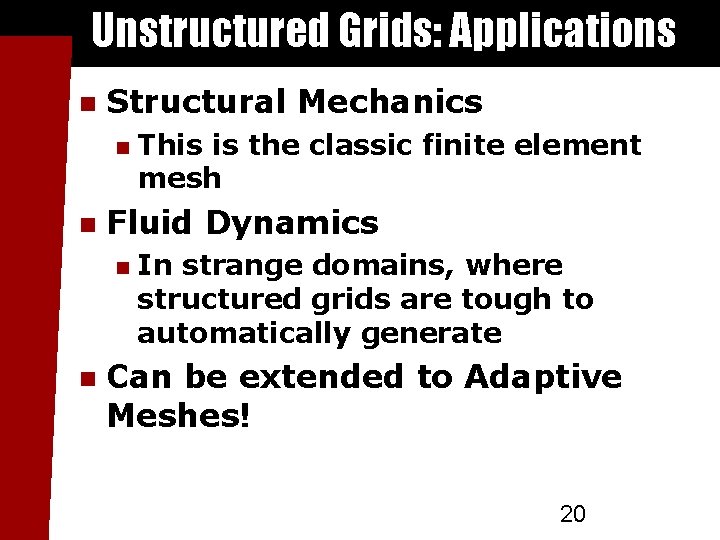 Unstructured Grids: Applications Structural Mechanics Fluid Dynamics This is the classic finite element mesh