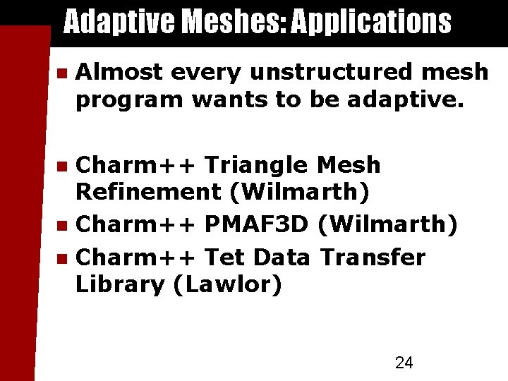 Adaptive Meshes: Applications Almost every unstructured mesh program wants to be adaptive. Charm++ Triangle