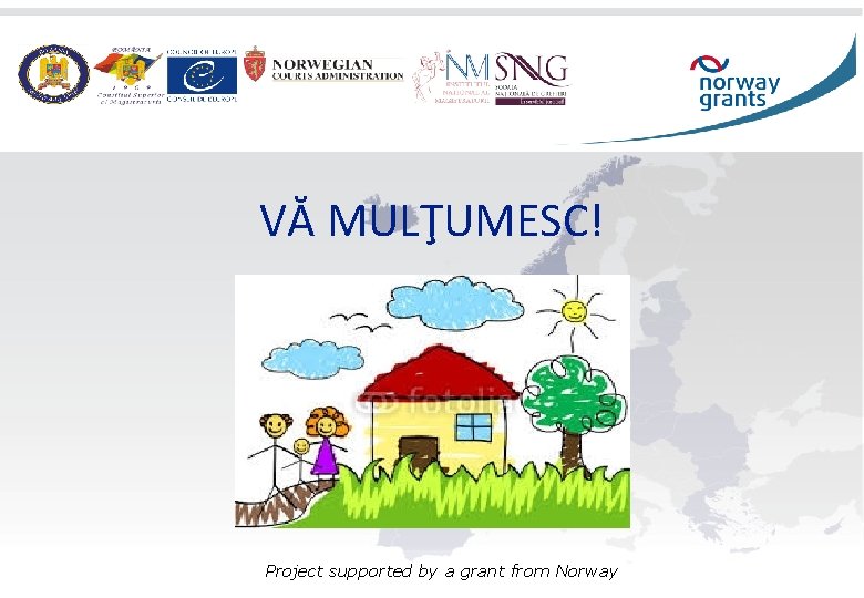 VĂ MULŢUMESC! Project supported by a grant from Norway 