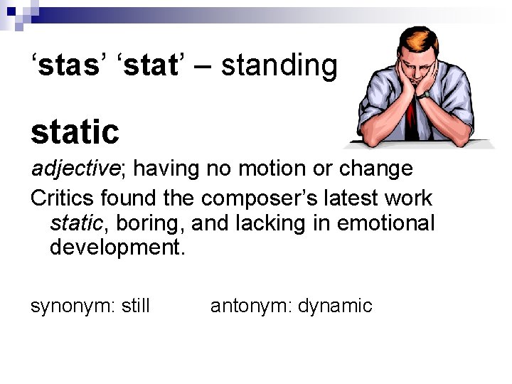 ‘stas’ ‘stat’ – standing static adjective; having no motion or change Critics found the