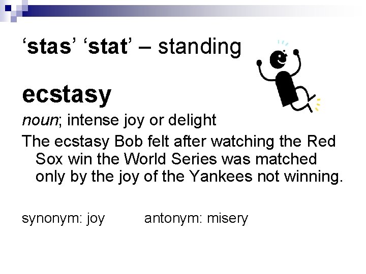 ‘stas’ ‘stat’ – standing ecstasy noun; intense joy or delight The ecstasy Bob felt