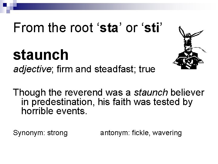 From the root ‘sta’ or ‘sti’ staunch adjective; firm and steadfast; true Though the