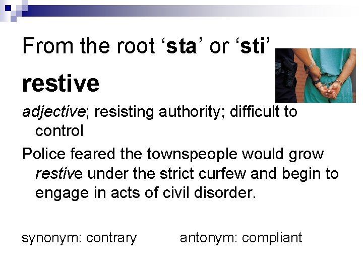 From the root ‘sta’ or ‘sti’ restive adjective; resisting authority; difficult to control Police