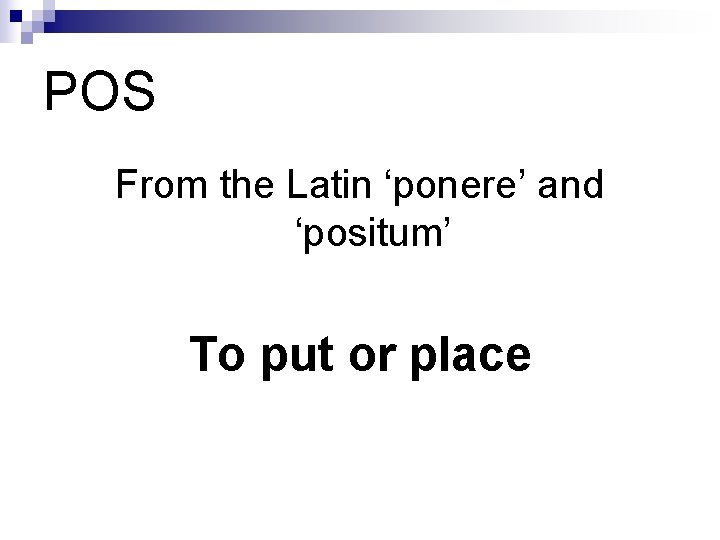 POS From the Latin ‘ponere’ and ‘positum’ To put or place 