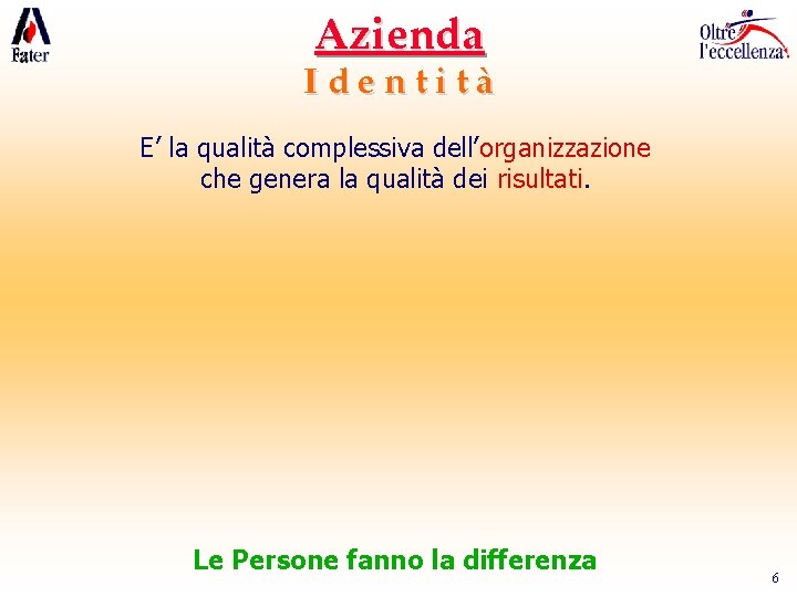 Azienda Identità E’ la qualità complessiva dell’organizzazione che genera la qualità dei risultati. Le