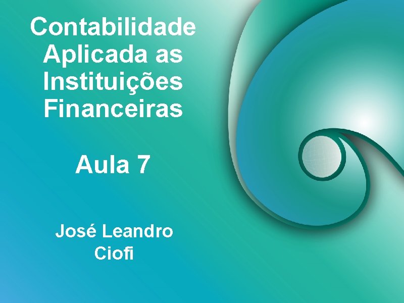 Contabilidade Aplicada as Instituições Financeiras Aula 7 José Leandro Ciofi 