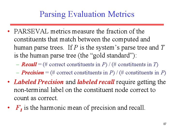 Parsing Evaluation Metrics • PARSEVAL metrics measure the fraction of the constituents that match